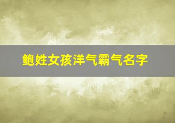 鲍姓女孩洋气霸气名字