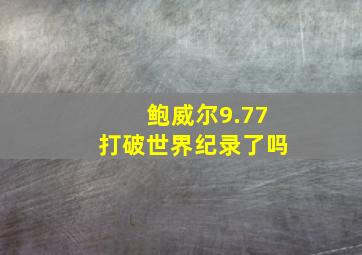 鲍威尔9.77打破世界纪录了吗