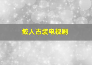 鲛人古装电视剧