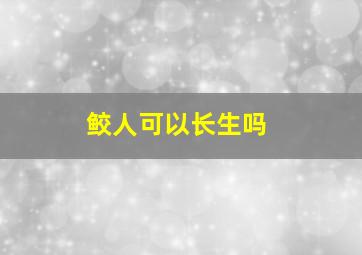 鲛人可以长生吗