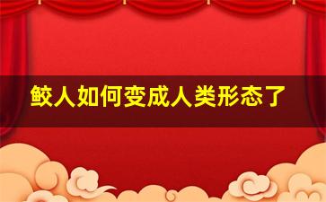 鲛人如何变成人类形态了