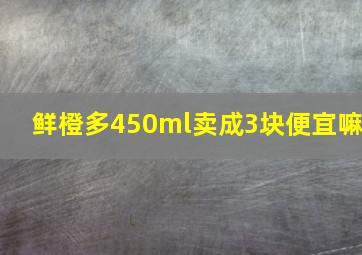 鲜橙多450ml卖成3块便宜嘛