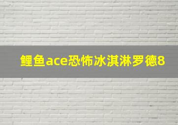 鲤鱼ace恐怖冰淇淋罗德8