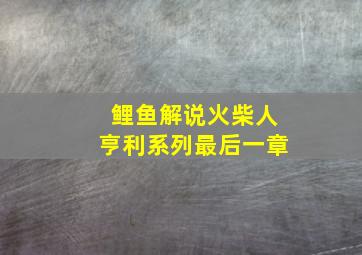 鲤鱼解说火柴人亨利系列最后一章