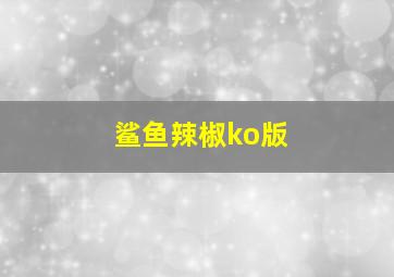 鲨鱼辣椒ko版