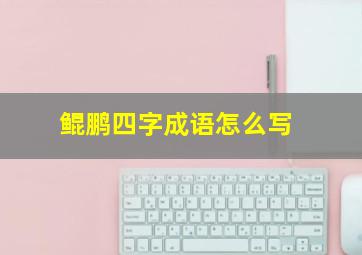 鲲鹏四字成语怎么写