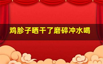 鸡胗子晒干了磨碎冲水喝