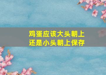 鸡蛋应该大头朝上还是小头朝上保存