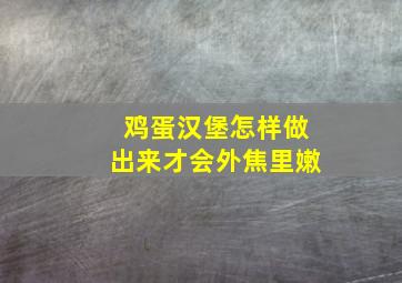 鸡蛋汉堡怎样做出来才会外焦里嫩