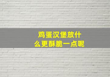 鸡蛋汉堡放什么更酥脆一点呢