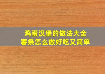 鸡蛋汉堡的做法大全薯条怎么做好吃又简单