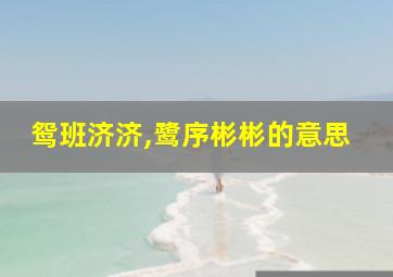 鸳班济济,鹭序彬彬的意思