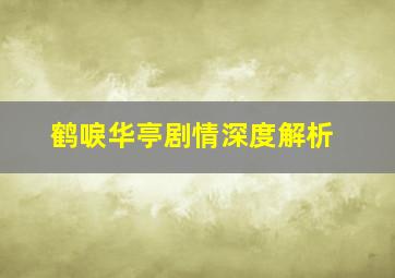 鹤唳华亭剧情深度解析