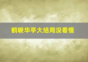 鹤唳华亭大结局没看懂