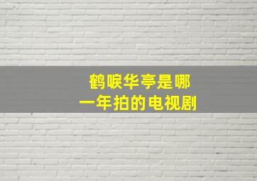 鹤唳华亭是哪一年拍的电视剧