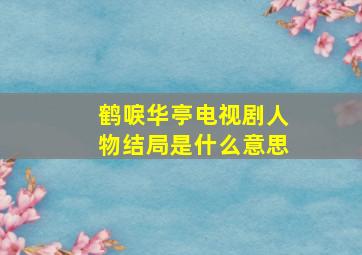 鹤唳华亭电视剧人物结局是什么意思