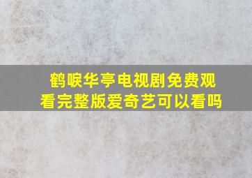 鹤唳华亭电视剧免费观看完整版爱奇艺可以看吗