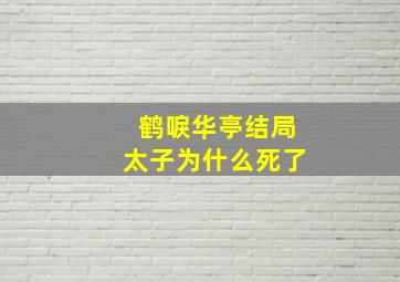 鹤唳华亭结局太子为什么死了