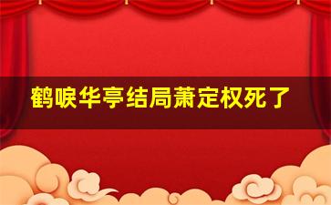 鹤唳华亭结局萧定权死了