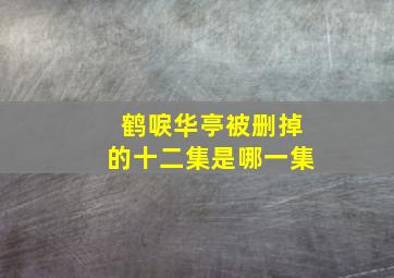 鹤唳华亭被删掉的十二集是哪一集