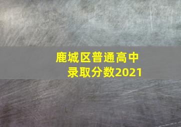 鹿城区普通高中录取分数2021