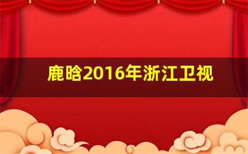 鹿晗2016年浙江卫视