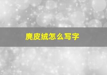 麂皮绒怎么写字