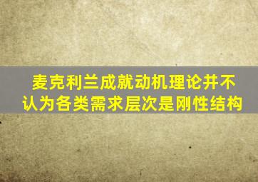 麦克利兰成就动机理论并不认为各类需求层次是刚性结构