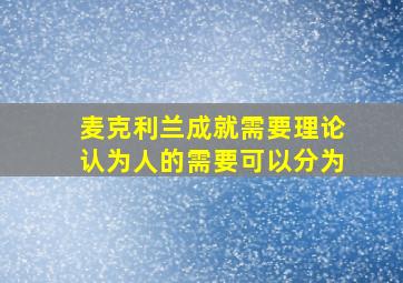 麦克利兰成就需要理论认为人的需要可以分为