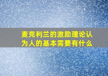 麦克利兰的激励理论认为人的基本需要有什么