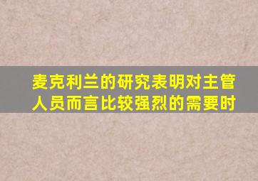 麦克利兰的研究表明对主管人员而言比较强烈的需要时