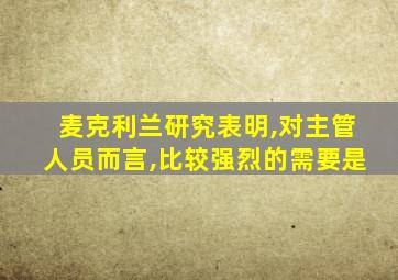 麦克利兰研究表明,对主管人员而言,比较强烈的需要是