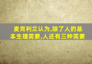 麦克利兰认为,除了人的基本生理需要,人还有三种需要