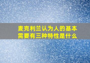 麦克利兰认为人的基本需要有三种特性是什么