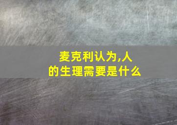 麦克利认为,人的生理需要是什么