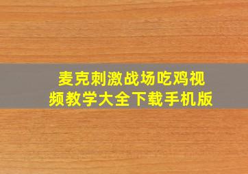 麦克刺激战场吃鸡视频教学大全下载手机版