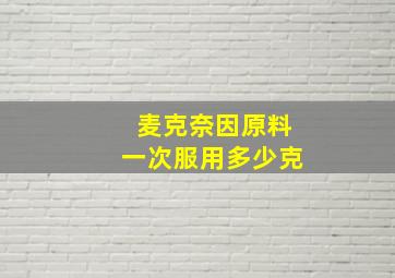 麦克奈因原料一次服用多少克