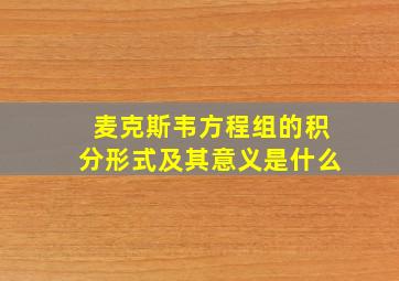 麦克斯韦方程组的积分形式及其意义是什么