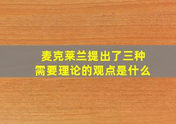 麦克莱兰提出了三种需要理论的观点是什么