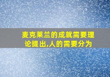 麦克莱兰的成就需要理论提出,人的需要分为