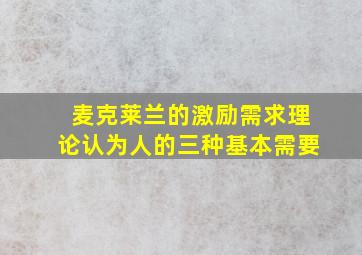 麦克莱兰的激励需求理论认为人的三种基本需要