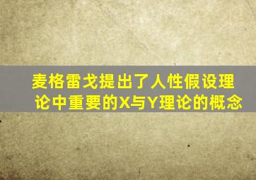 麦格雷戈提出了人性假设理论中重要的X与Y理论的概念