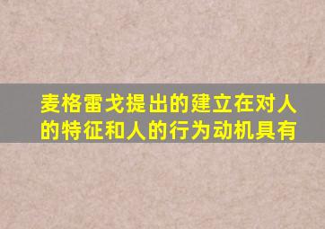 麦格雷戈提出的建立在对人的特征和人的行为动机具有