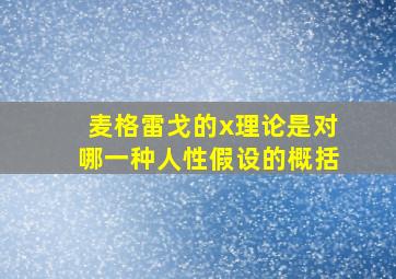 麦格雷戈的x理论是对哪一种人性假设的概括