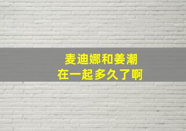 麦迪娜和姜潮在一起多久了啊