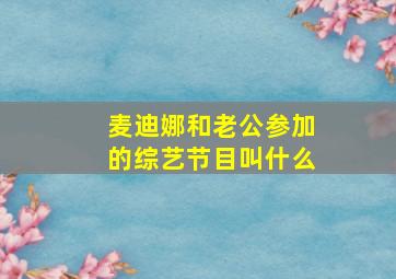 麦迪娜和老公参加的综艺节目叫什么