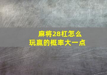 麻将28杠怎么玩赢的概率大一点