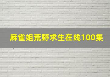 麻雀姐荒野求生在线100集