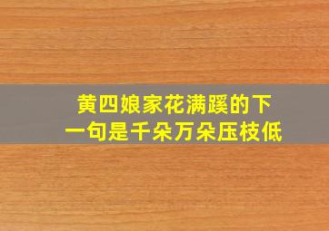 黄四娘家花满蹊的下一句是千朵万朵压枝低