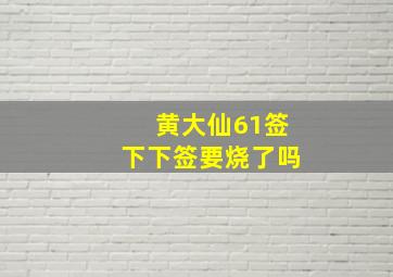 黄大仙61签下下签要烧了吗